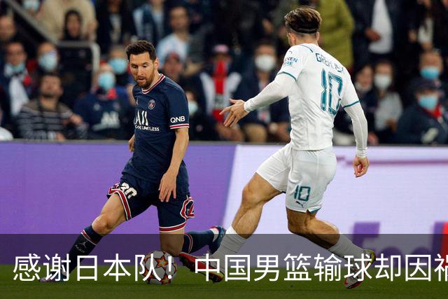 感谢日本队！中国男篮输球却因祸得福，赛后收获3个好消息